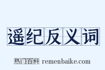 遥纪反义词是什么意思的图片
